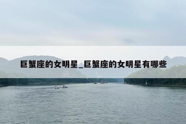 巨蟹座的女明星_巨蟹座的女明星有哪些