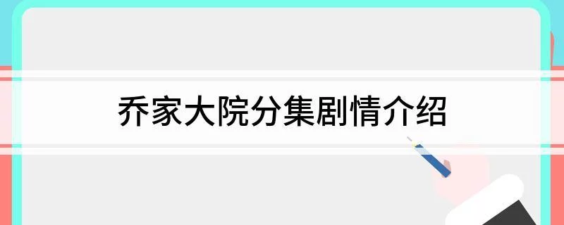 乔家大院分集剧情介绍(乔家大院分集剧情介绍大结局)