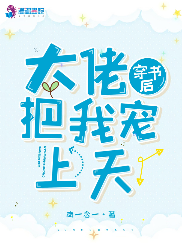 穿成白月光后被大佬宠上天_穿成白月光后被大佬宠上天百度云