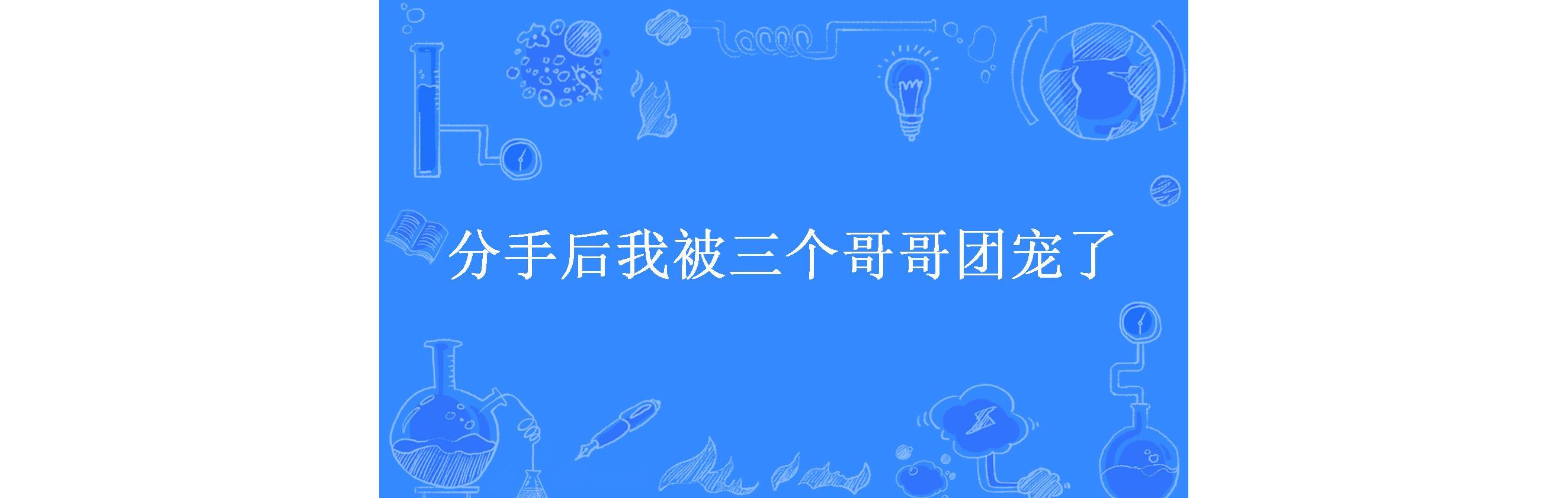 踹掉渣男后，三个哥哥团宠我_踹掉渣男后,三个哥哥团宠我的视频