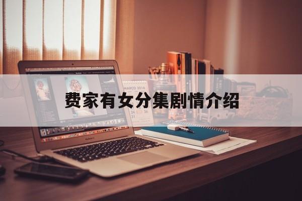 费家有女分集剧情介绍(电视剧费家有女分集剧情介绍)