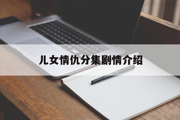 儿女情仇分集剧情介绍(儿女情仇分集剧情介绍大全)