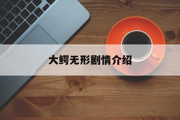 大鳄无形剧情介绍_大鳄无形电视剧原型