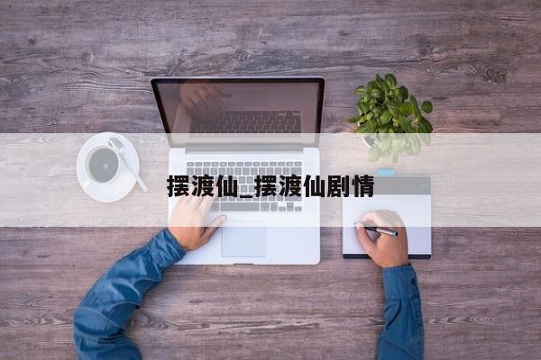 摆渡仙_摆渡仙剧情