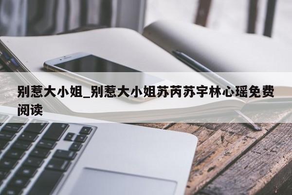 别惹大小姐_别惹大小姐苏芮苏宇林心瑶免费阅读