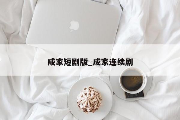 成家短剧版_成家连续剧