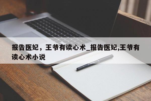 报告医妃，王爷有读心术_报告医妃,王爷有读心术小说