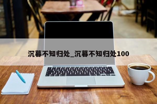 沉暮不知归处_沉暮不知归处100