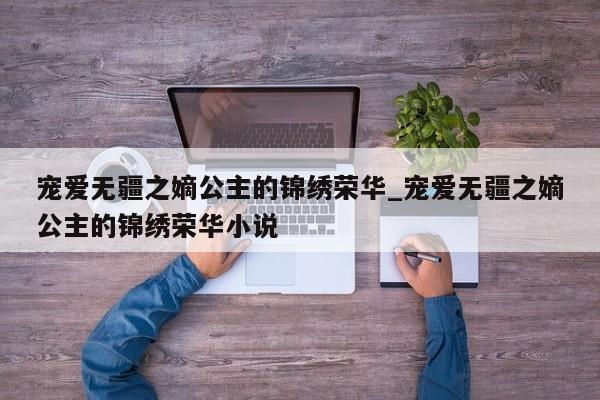 宠爱无疆之嫡公主的锦绣荣华_宠爱无疆之嫡公主的锦绣荣华小说