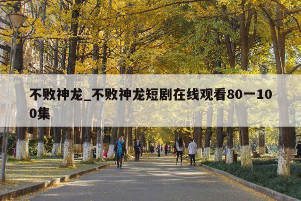 不败神龙_不败神龙短剧在线观看80一100集