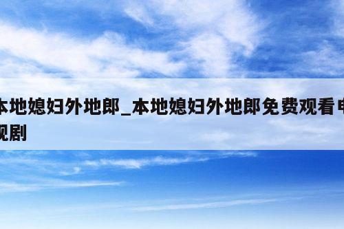 本地媳妇外地郎_本地媳妇外地郎免费观看电视剧