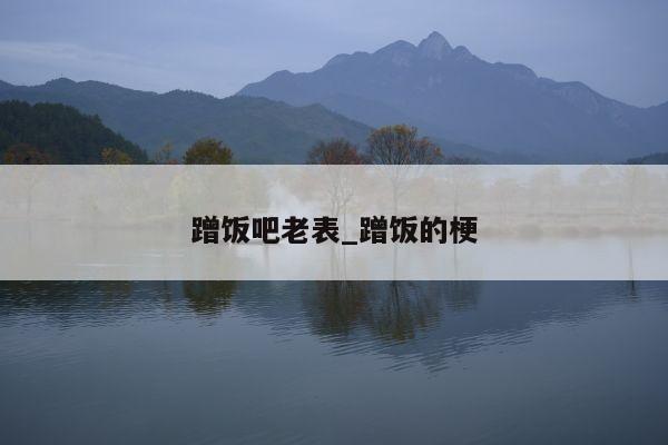 蹭饭吧老表_蹭饭的梗
