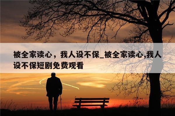 被全家读心，我人设不保_被全家读心,我人设不保短剧免费观看