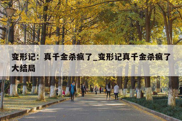 变形记：真千金杀疯了_变形记真千金杀疯了大结局