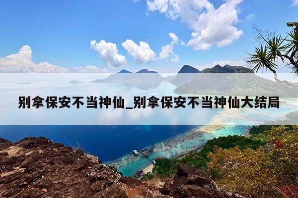 别拿保安不当神仙_别拿保安不当神仙大结局