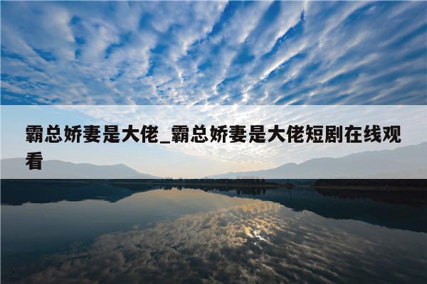 霸总娇妻是大佬_霸总娇妻是大佬短剧在线观看