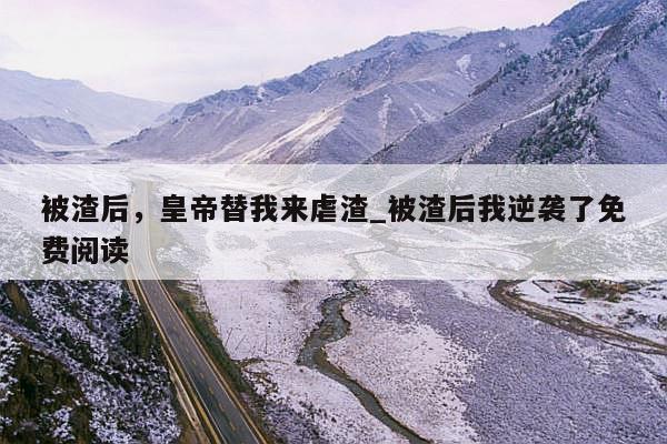 被渣后，皇帝替我来虐渣_被渣后我逆袭了免费阅读