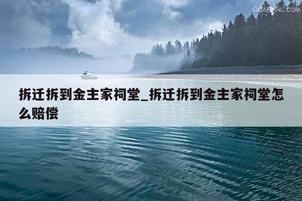 拆迁拆到金主家祠堂_拆迁拆到金主家祠堂怎么赔偿