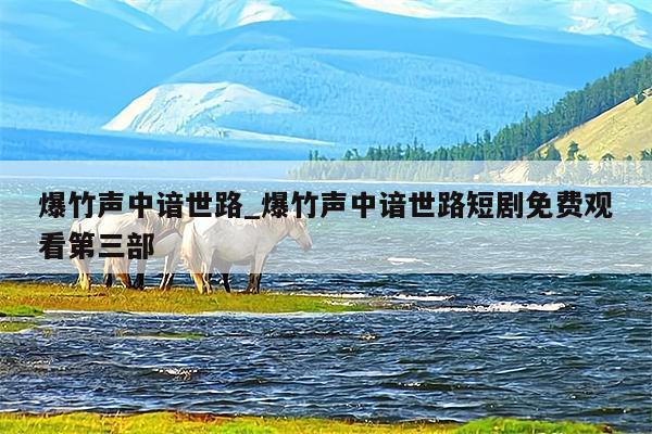 爆竹声中谙世路_爆竹声中谙世路短剧免费观看第三部