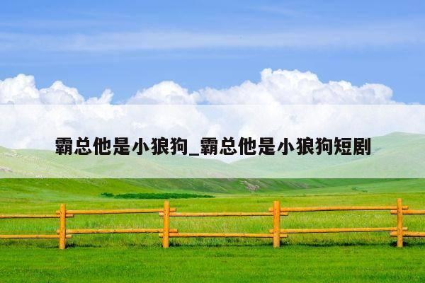 霸总他是小狼狗_霸总他是小狼狗短剧