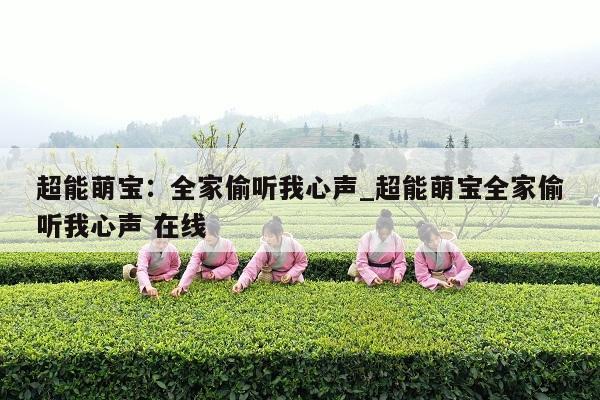超能萌宝：全家偷听我心声_超能萌宝全家偷听我心声 在线