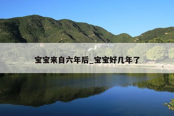 宝宝来自六年后_宝宝好几年了
