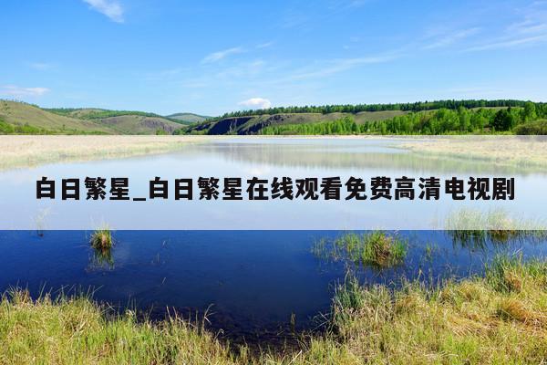 白日繁星_白日繁星在线观看免费高清电视剧