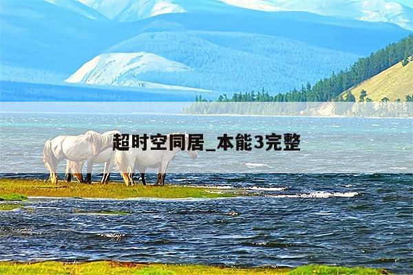 超时空同居_本能3完整