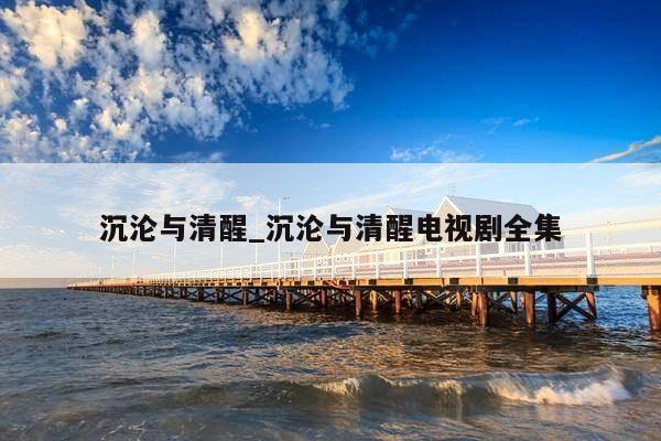 沉沦与清醒_沉沦与清醒电视剧全集