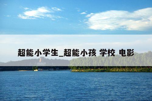 超能小学生_超能小孩 学校 电影