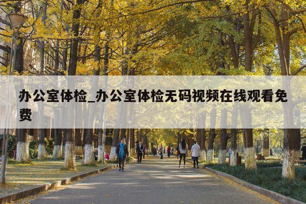 办公室体检_办公室体检无码视频在线观看免费
