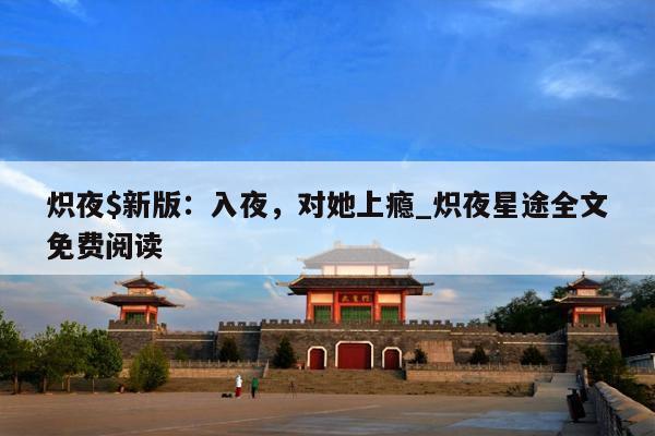 炽夜$新版：入夜，对她上瘾_炽夜星途全文免费阅读