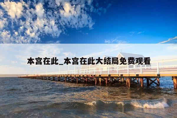 本宫在此_本宫在此大结局免费观看