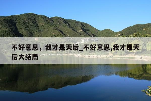 不好意思，我才是天后_不好意思,我才是天后大结局