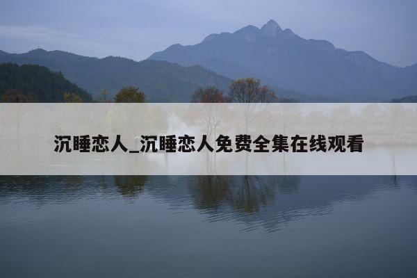 沉睡恋人_沉睡恋人免费全集在线观看