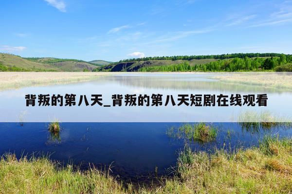 背叛的第八天_背叛的第八天短剧在线观看
