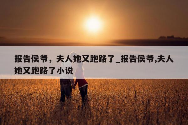 报告侯爷，夫人她又跑路了_报告侯爷,夫人她又跑路了小说