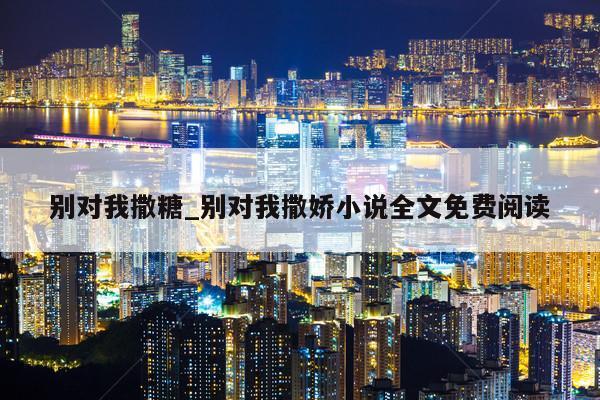 别对我撒糖_别对我撒娇小说全文免费阅读