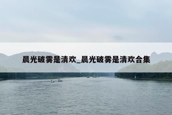 晨光破雾是清欢_晨光破雾是清欢合集