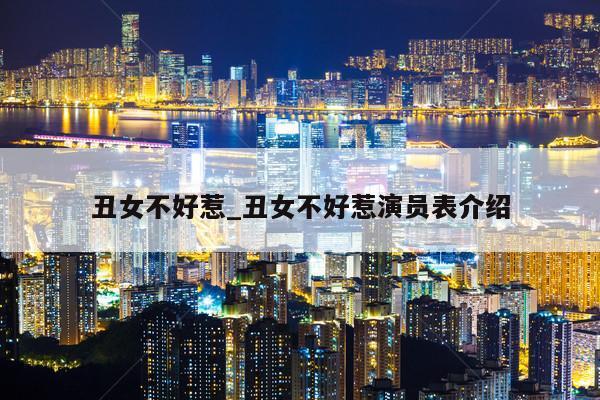 丑女不好惹_丑女不好惹演员表介绍