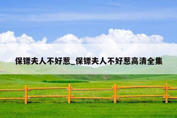 保镖夫人不好惹_保镖夫人不好惹高清全集