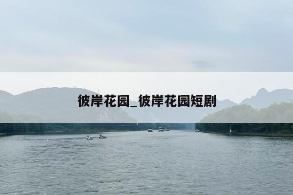 彼岸花园_彼岸花园短剧