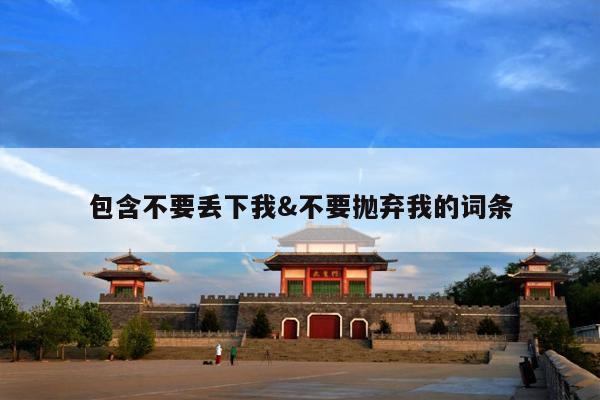 包含不要丢下我&不要抛弃我的词条
