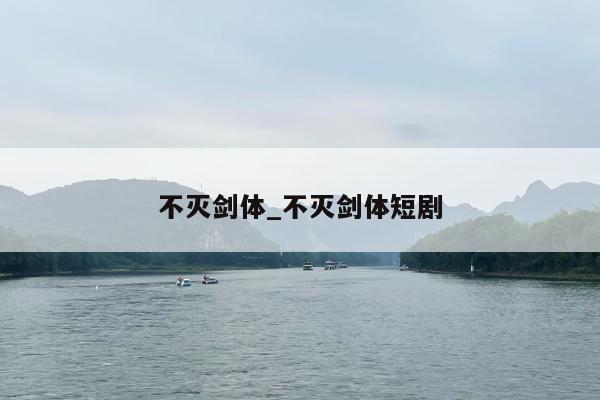 不灭剑体_不灭剑体短剧