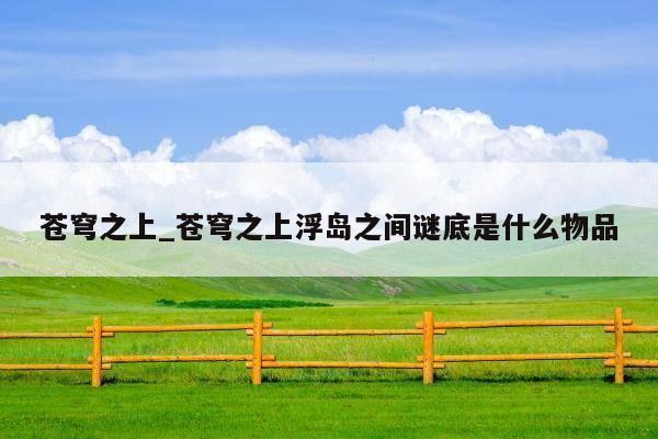 苍穹之上_苍穹之上浮岛之间谜底是什么物品