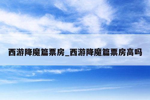 西游降魔篇票房_西游降魔篇票房高吗