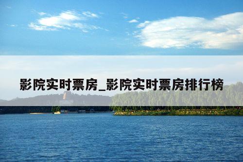 影院实时票房_影院实时票房排行榜