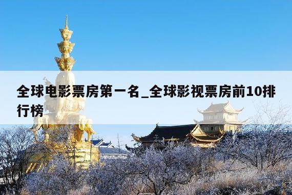 全球电影票房第一名_全球影视票房前10排行榜