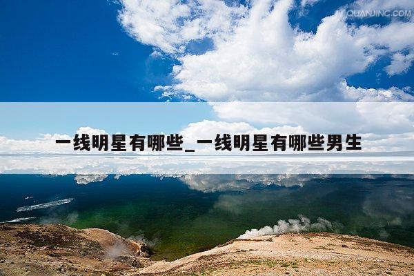 一线明星有哪些_一线明星有哪些男生