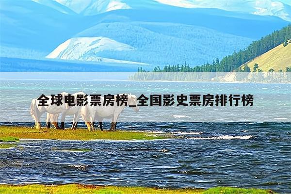 全球电影票房榜_全国影史票房排行榜
